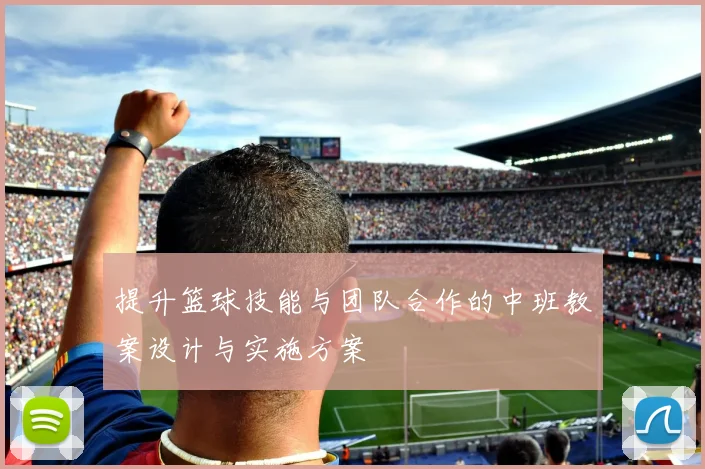 提升篮球技能与团队合作的中班教案设计与实施方案
