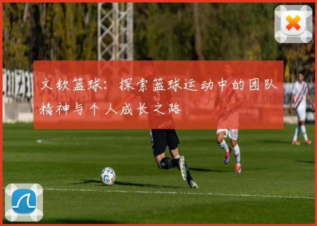 文钦篮球：探索篮球运动中的团队精神与个人成长之路