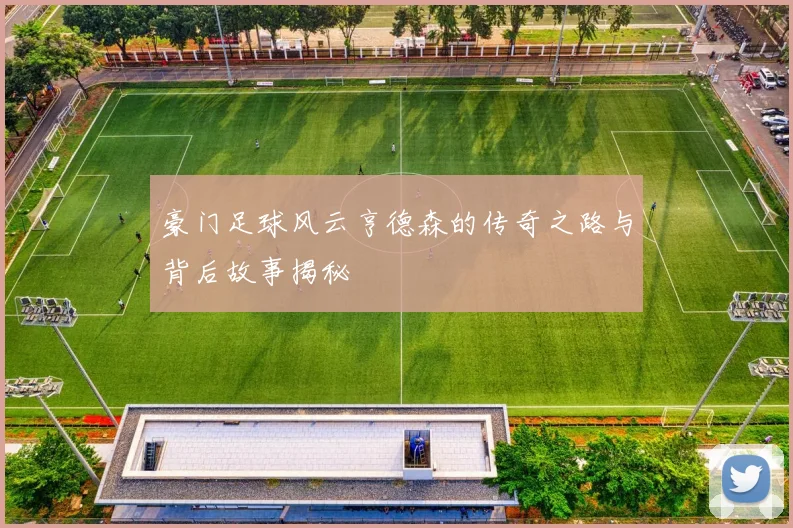 豪门足球风云亨德森的传奇之路与背后故事揭秘